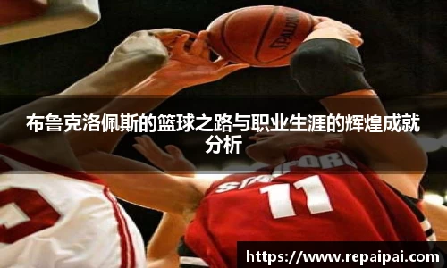 布鲁克洛佩斯的篮球之路与职业生涯的辉煌成就分析