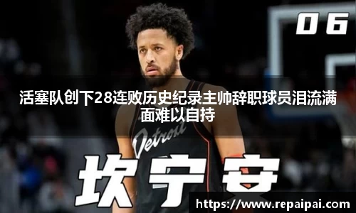 活塞队创下28连败历史纪录主帅辞职球员泪流满面难以自持