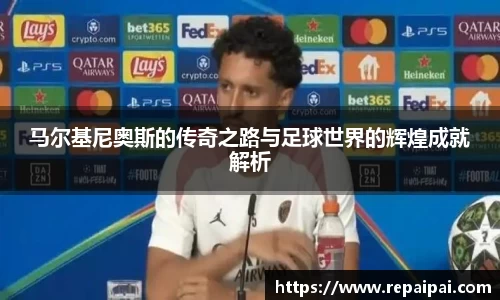马尔基尼奥斯的传奇之路与足球世界的辉煌成就解析